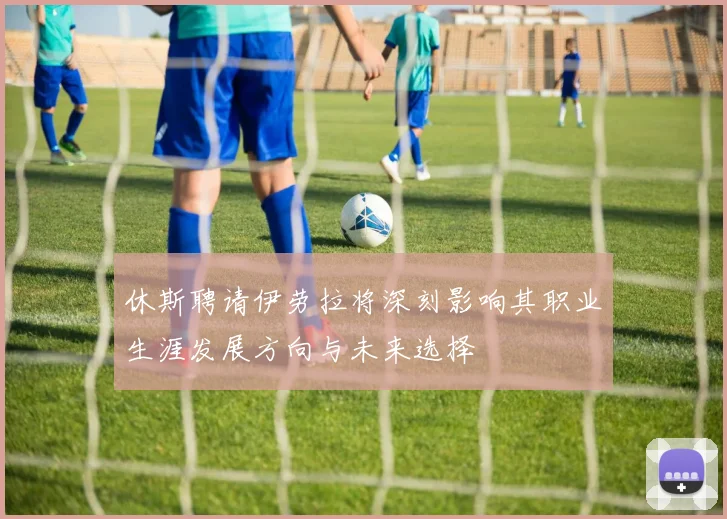 休斯聘请伊劳拉将深刻影响其职业生涯发展方向与未来选择