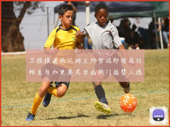 卫报报道西汉姆主帅努诺即将离任帕克与加里奥尼尔成热门接替人选