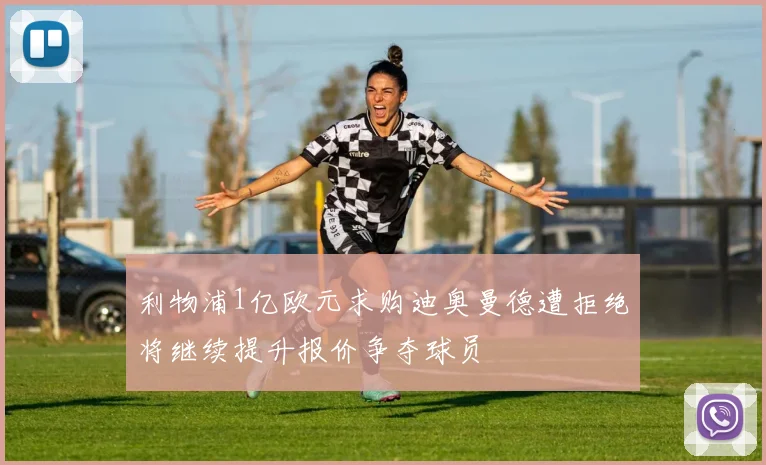 利物浦1亿欧元求购迪奥曼德遭拒绝将继续提升报价争夺球员