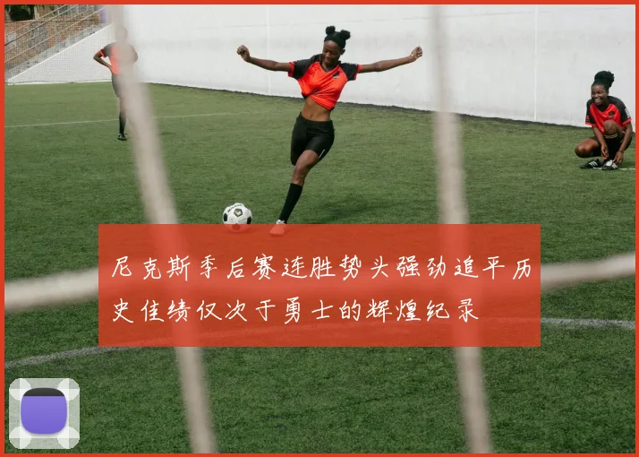 尼克斯季后赛连胜势头强劲追平历史佳绩仅次于勇士的辉煌纪录