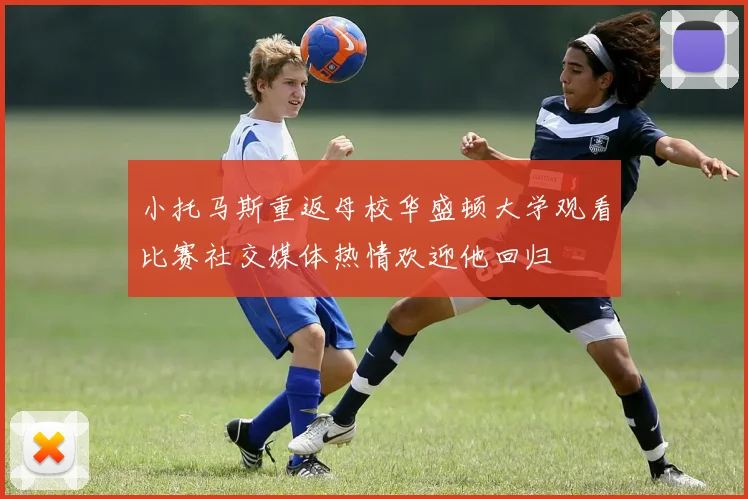 小托马斯重返母校华盛顿大学观看比赛社交媒体热情欢迎他回归
