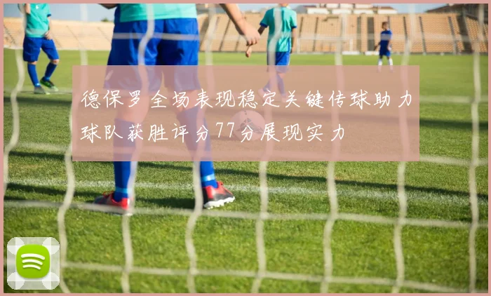 德保罗全场表现稳定关键传球助力球队获胜评分77分展现实力
