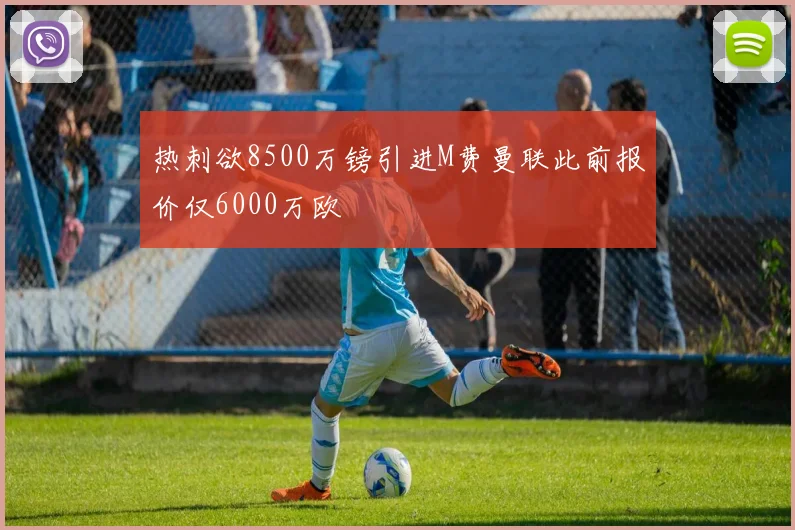 热刺欲8500万镑引进M费曼联此前报价仅6000万欧